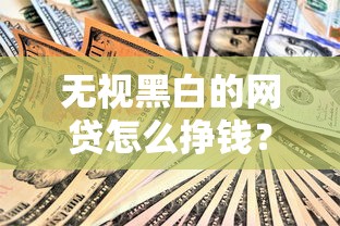 无视黑白的网贷怎么挣钱？揭秘贷款平台盈利套路