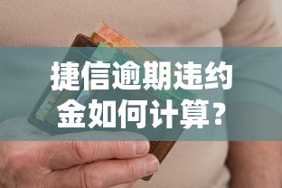 捷信逾期违约金如何计算？手把手教你算清罚息明细！