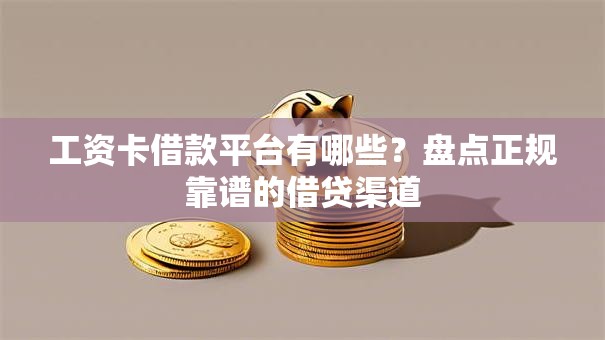 工资卡借款平台有哪些？盘点正规靠谱的借贷渠道