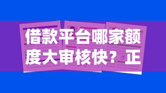 借款平台哪家额度大审核快？正规平台选择攻略