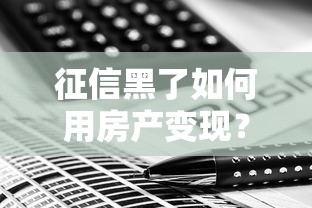 征信黑了如何用房产变现？三种合法方案解燃眉之急