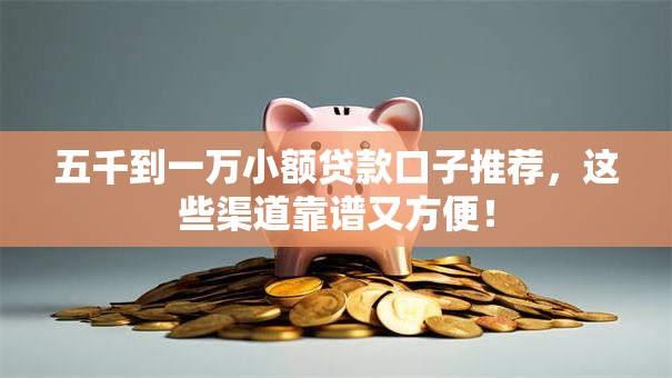 五千到一万小额贷款口子推荐，这些渠道靠谱又方便！