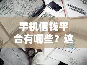 手机借钱平台有哪些？这5个靠谱渠道助你快速解决资金需求