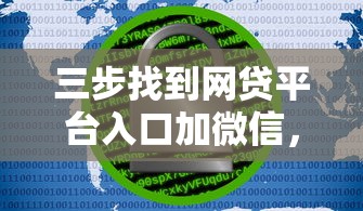 三步找到网贷平台入口加微信，安全借款避坑必看！