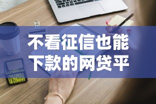 不看征信也能下款的网贷平台有哪些？这些渠道你得知道！