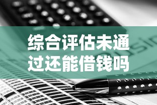 综合评估未通过还能借钱吗？这几个平台或许能帮到你