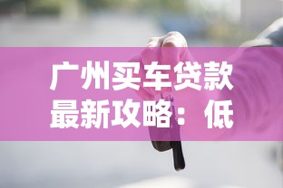 广州买车贷款最新攻略：低息方案+避坑指南一网打尽！