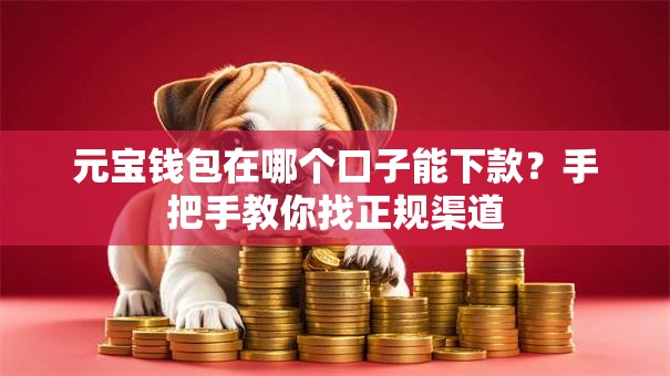 元宝钱包在哪个口子能下款？手把手教你找正规渠道