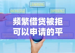 频繁借贷被拒可以申请的平台有哪些？通过率高资质审核更灵活