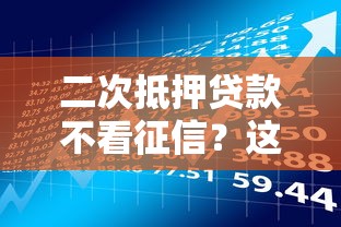 二次抵押贷款不看征信？这些隐藏风险你得先了解！