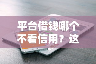 平台借钱哪个不看信用？这几类渠道或许能帮到你