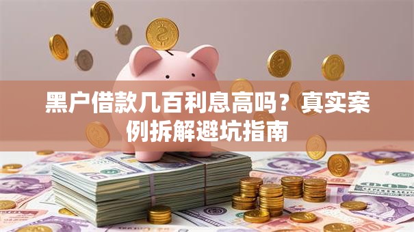 黑户借款几百利息高吗？真实案例拆解避坑指南