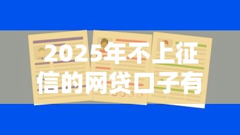 2025年不上征信的网贷口子有哪些？这些平台还能下款吗