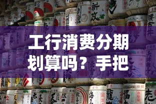 工行消费分期划算吗？手把手教你灵活分期技巧