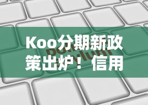 Koo分期新政策出炉！信用小白也能申请的分期攻略解析