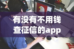 有没有不用钱查征信的app？这些免费渠道你知道吗