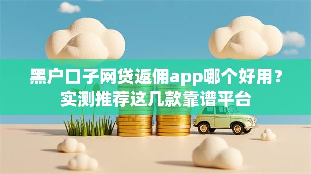 黑户口子网贷返佣app哪个好用？实测推荐这几款靠谱平台