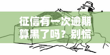 征信有一次逾期算黑了吗?别慌!贷款老司机教你正确应对 征信有一次逾期算黑了吗?别慌!贷款老司机教你正确应对