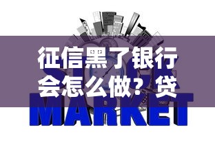 征信黑了银行会怎么做？贷款被拒后的真实后果揭秘