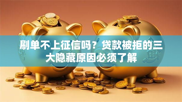 刷单不上征信吗？贷款被拒的三大隐藏原因必须了解