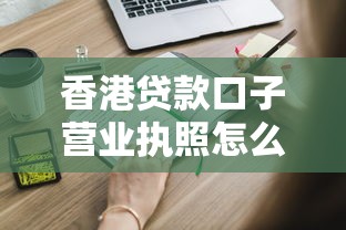 香港贷款口子营业执照怎么申请？这些正规渠道必须知道！