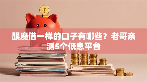 跟魔借一样的口子有哪些？老哥亲测5个低息平台