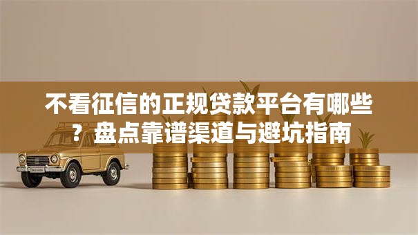 不看征信的正规贷款平台有哪些？盘点靠谱渠道与避坑指南