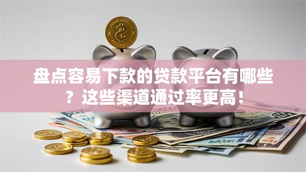 盘点容易下款的贷款平台有哪些？这些渠道通过率更高！