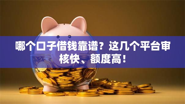 哪个口子借钱靠谱？这几个平台审核快、额度高！