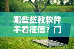 哪些贷款软件不看征信？门槛低、放款快的平台推荐