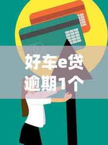 好车e贷逾期1个月处理攻略协商方案&amp;信用修复指南
