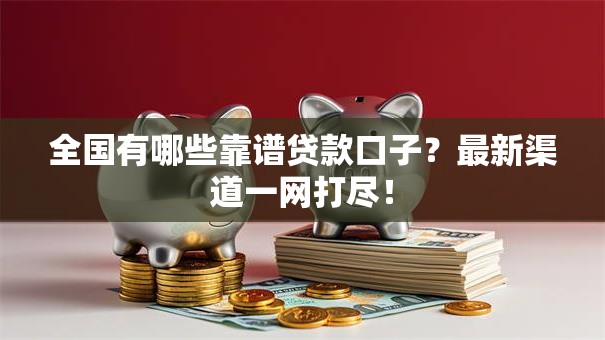 全国有哪些靠谱贷款口子？最新渠道一网打尽！