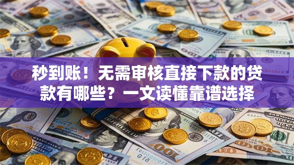 秒到账!无需审核直接下款的贷款有哪些?一文读懂靠谱选择 秒到账!无需审核直接下款的贷款有哪些?一文读懂靠谱选择