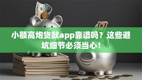 小额高炮贷款app靠谱吗？这些避坑细节必须当心！