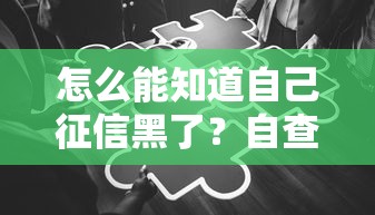 怎么能知道自己征信黑了？自查方法+修复攻略避免影响贷款