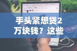 手头紧想贷2万块钱？这些正规渠道帮你轻松解决资金难题