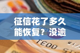 征信花了多久能恢复？没逾期也能自救的信用修复指南