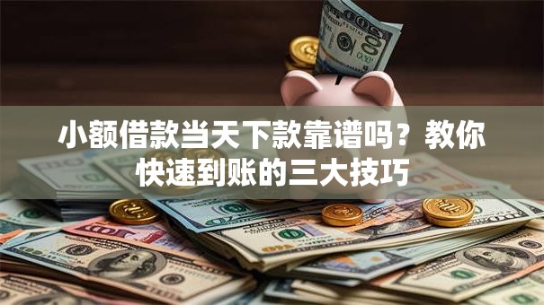 小额借款当天下款靠谱吗？教你快速到账的三大技巧