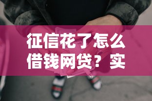 征信花了怎么借钱网贷？实用借款攻略与避坑指南