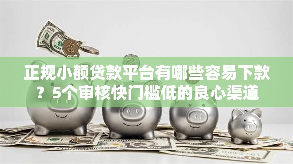 正规小额贷款平台有哪些容易下款？5个审核快门槛低的良心渠道