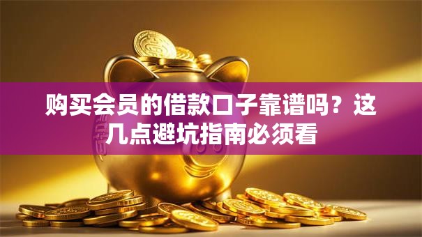 购买会员的借款口子靠谱吗？这几点避坑指南必须看