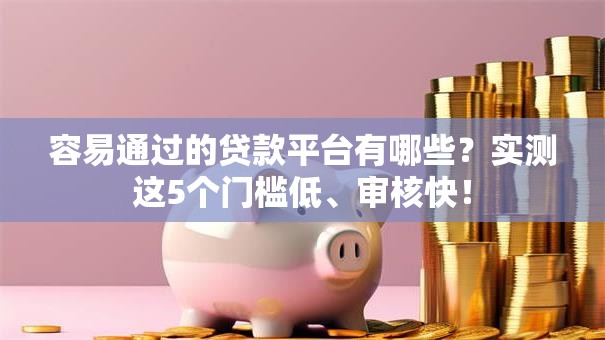 容易通过的贷款平台有哪些？实测这5个门槛低、审核快！