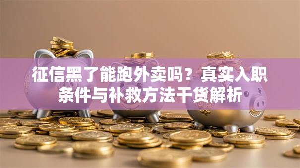 征信黑了能跑外卖吗？真实入职条件与补救方法干货解析