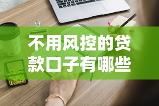 不用风控的贷款口子有哪些？这些渠道你知道吗