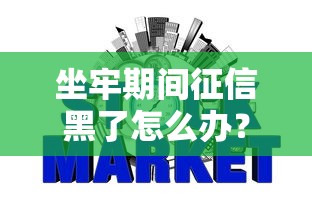 坐牢期间征信黑了怎么办？信用修复指南
