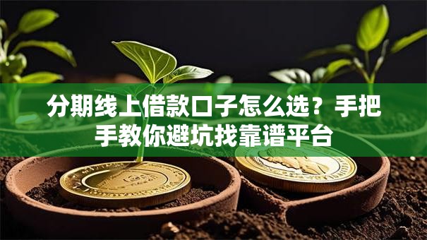 分期线上借款口子怎么选？手把手教你避坑找靠谱平台