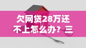 欠网贷28万还不上怎么办？三招科学应对方案解析