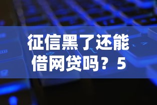 征信黑了还能借网贷吗？5个方法解决资金难题