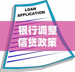 银行调整信贷政策后，个人贷款申请必看干货！深度解析信贷变化