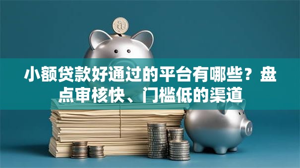 小额贷款好通过的平台有哪些？盘点审核快、门槛低的渠道